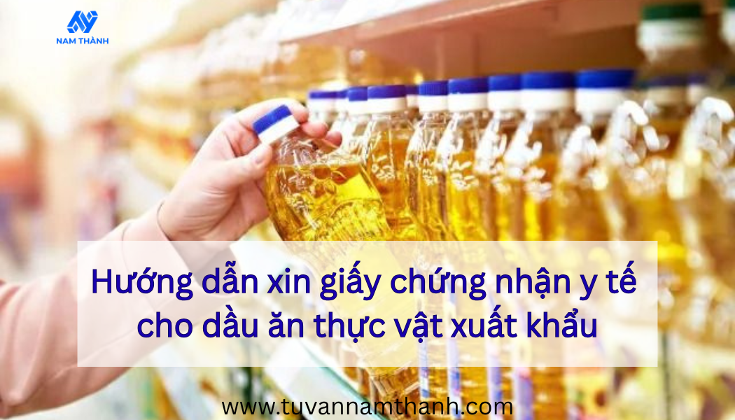Hướng dẫn xin giấy chứng nhận y tế cho dầu ăn thực vật xuất khẩu