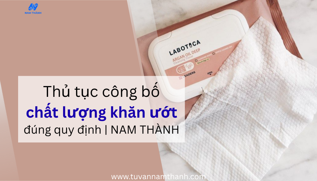 Thủ tục công bố chất lượng khăn ướt đúng quy định | NAM THÀNH
