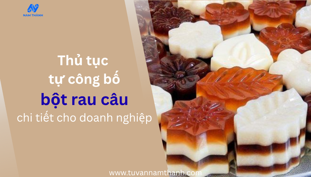 Thủ tục tự công bố bột rau câu chi tiết cho doanh nghiệp