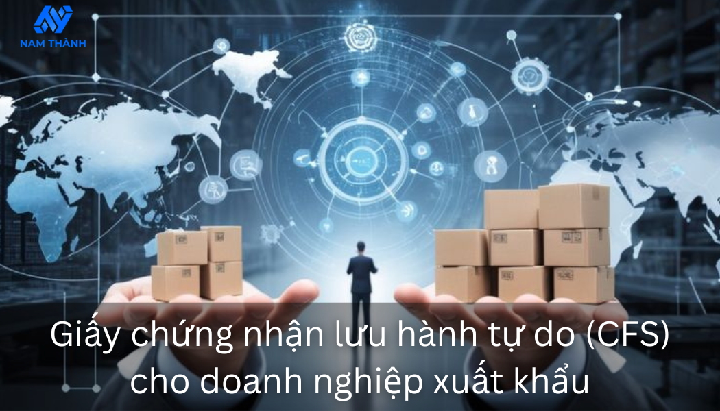 Thủ tục xin giấy chứng nhận lưu hành tự do (CFS) cho doanh nghiệp xuất khẩu