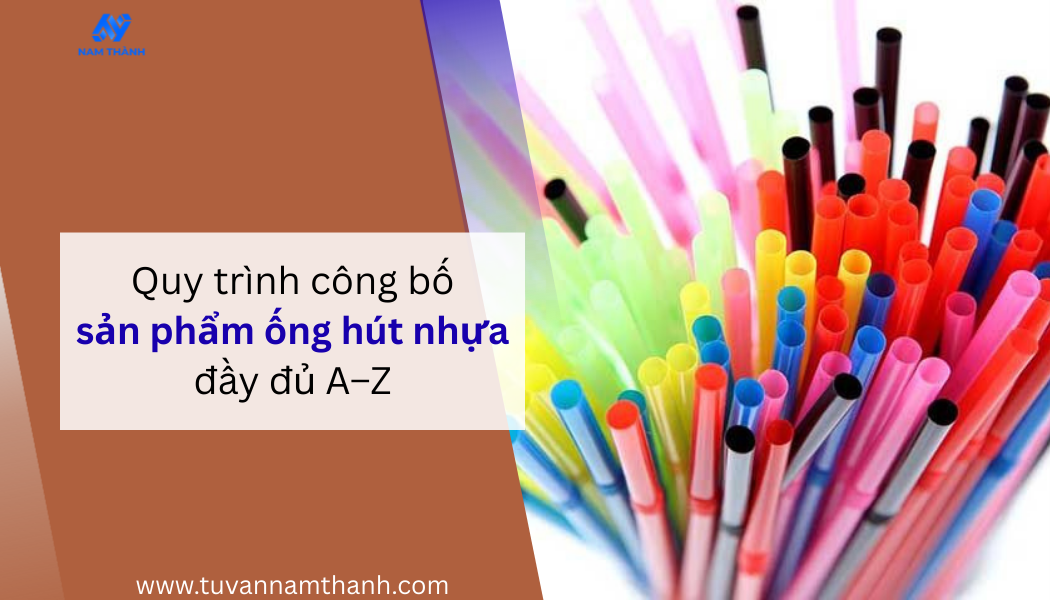 Quy trình công bố sản phẩm ống hút nhựa đầy đủ A–Z